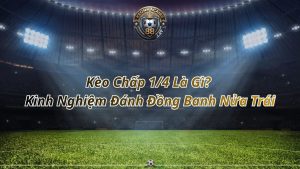 Kèo Chấp 1/4 Là Gì? Kinh Nghiệm Đánh Đồng Banh Nửa Trái