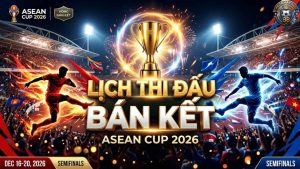 Lịch Thi Đấu Bán Kết ASEAN Cup 2026