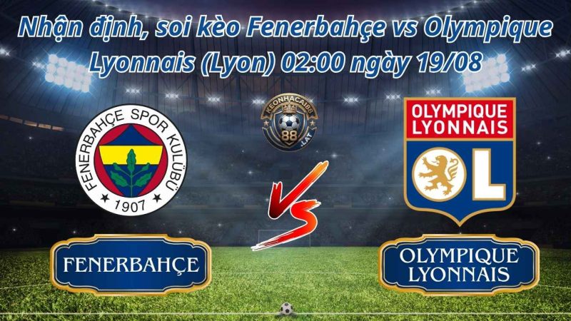 Soi kèo Fenerbahçe vs Olympique Lyonnais (Lyon) 02:00 ngày 19/08