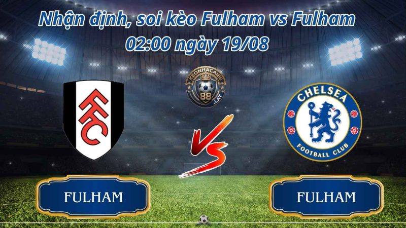 Nhận định, soi kèo Fulham vs Chelsea 02:00 ngày 19/08 chuẩn xác